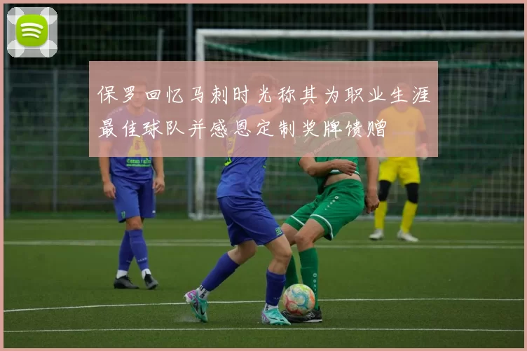 保罗回忆马刺时光称其为职业生涯最佳球队并感恩定制奖牌馈赠