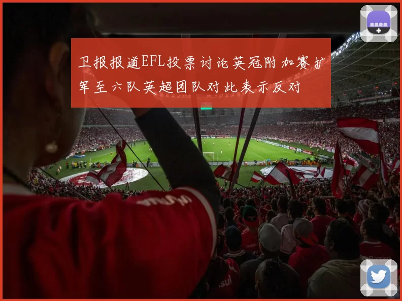 卫报报道EFL投票讨论英冠附加赛扩军至六队英超团队对此表示反对