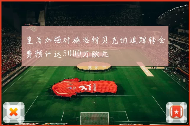 皇马加强对施洛特贝克的追踪转会费预计达5000万欧元