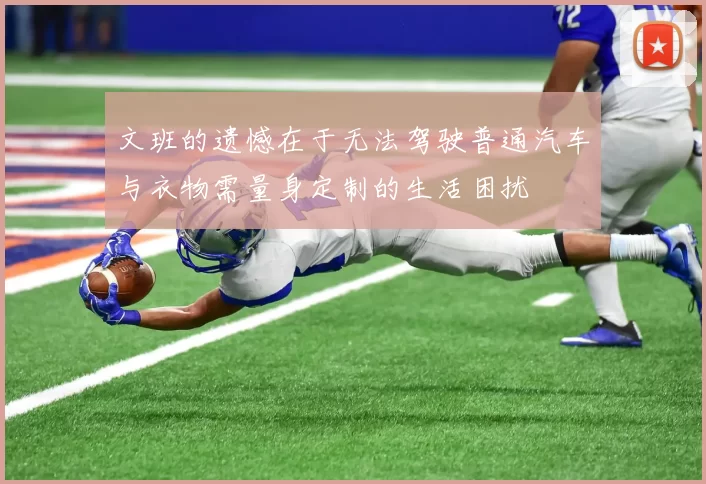 文班的遗憾在于无法驾驶普通汽车与衣物需量身定制的生活困扰