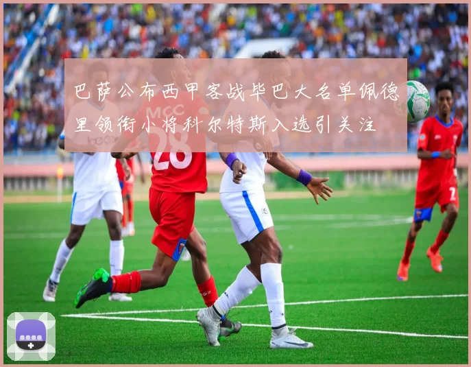 巴萨公布西甲客战毕巴大名单佩德里领衔小将科尔特斯入选引关注