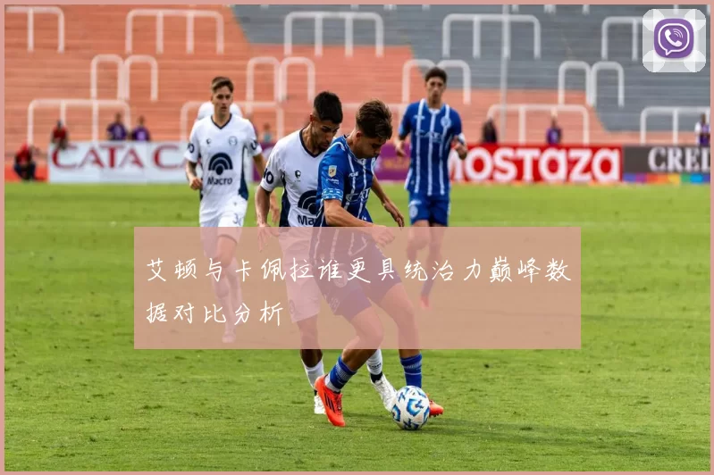艾顿与卡佩拉谁更具统治力巅峰数据对比分析