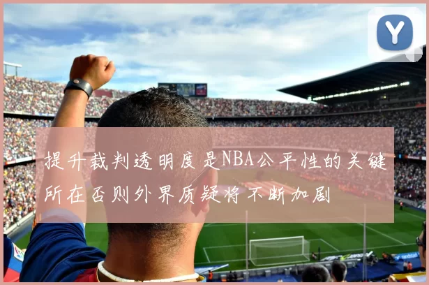 提升裁判透明度是NBA公平性的关键所在否则外界质疑将不断加剧